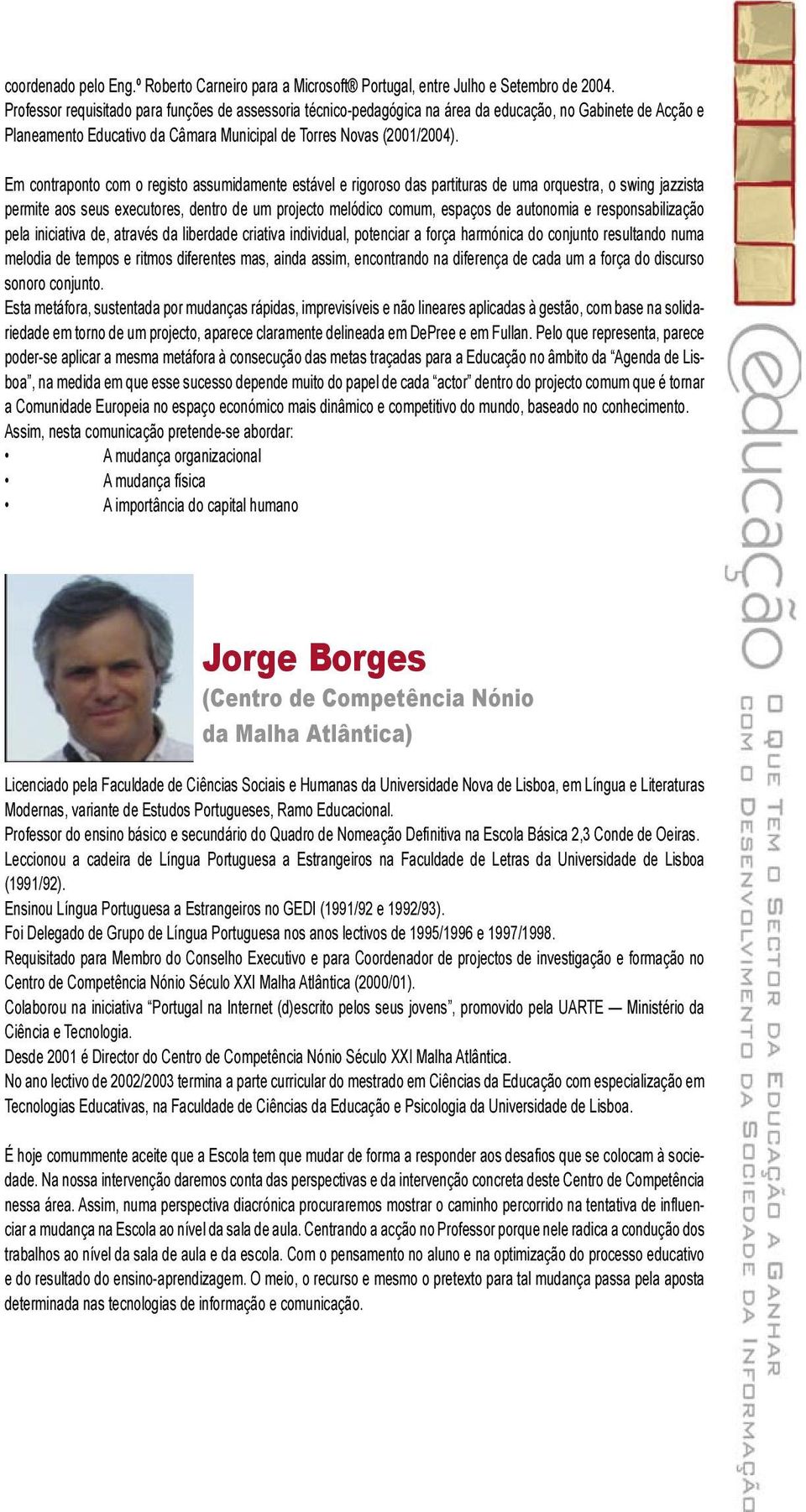 Em contraponto com o registo assumidamente estável e rigoroso das partituras de uma orquestra, o swing jazzista permite aos seus executores, dentro de um projecto melódico comum, espaços de autonomia