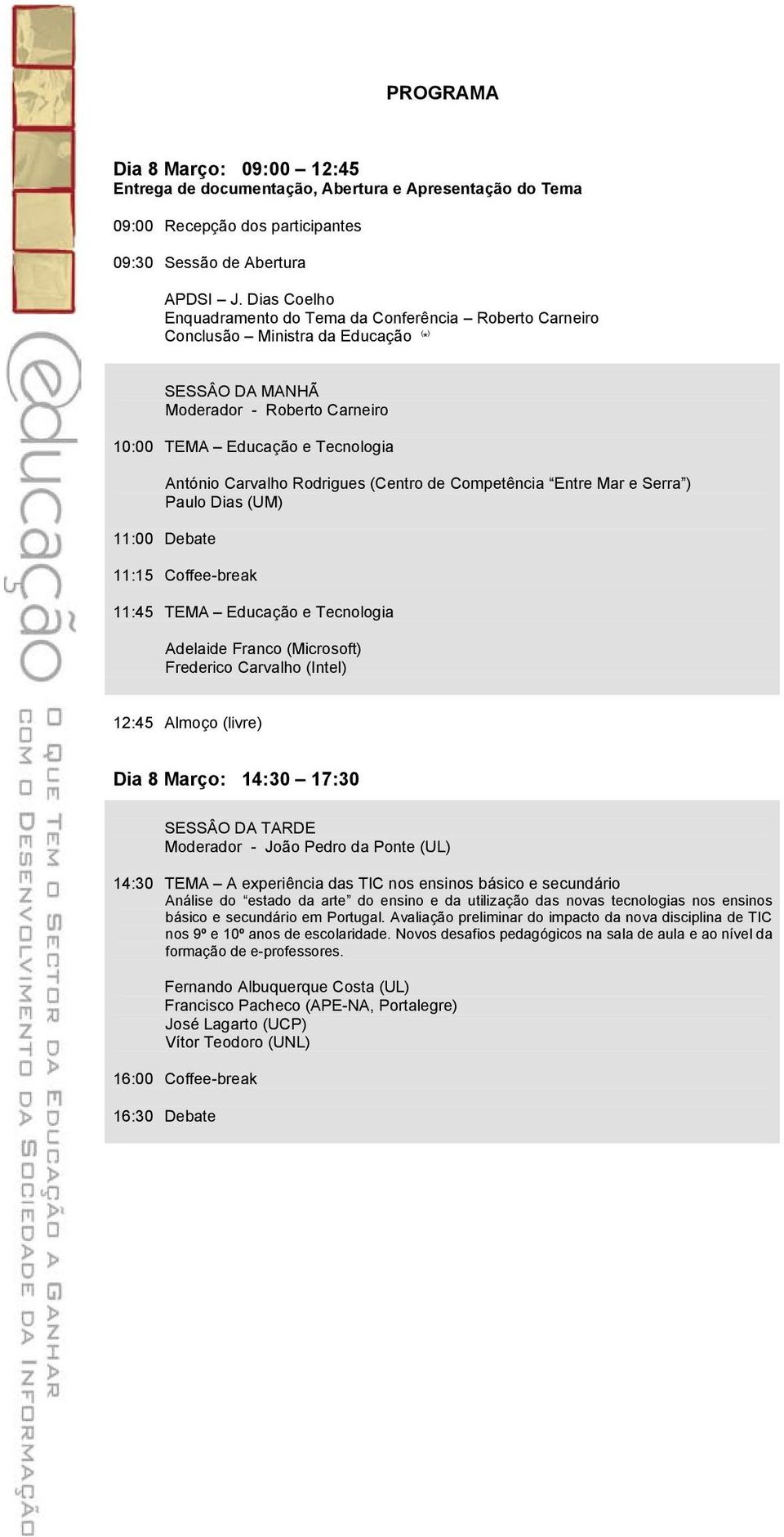 Rodrigues (Centro de Competência Entre Mar e Serra ) Paulo Dias (UM) 11:00 Debate 11:15 Coffee-break 11:45 TEMA Educação e Tecnologia Adelaide Franco (Microsoft) Frederico Carvalho (Intel) 12:45