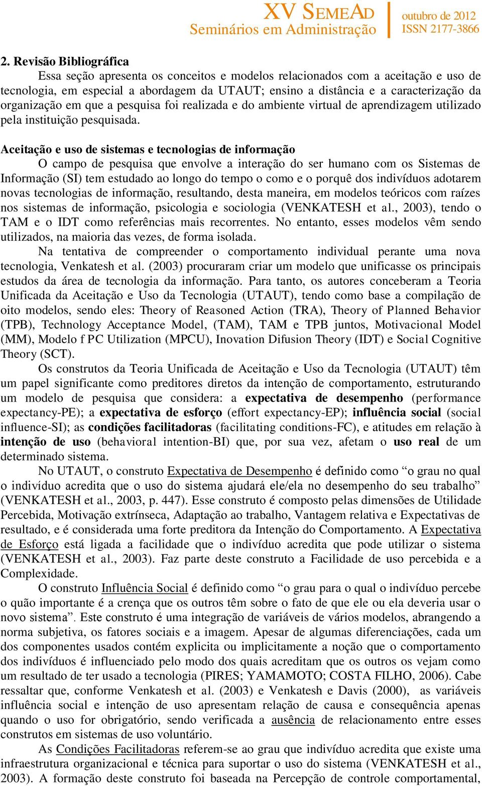 Aceitação e uso de sistemas e tecnologias de informação O campo de pesquisa que envolve a interação do ser humano com os Sistemas de Informação (SI) tem estudado ao longo do tempo o como e o porquê