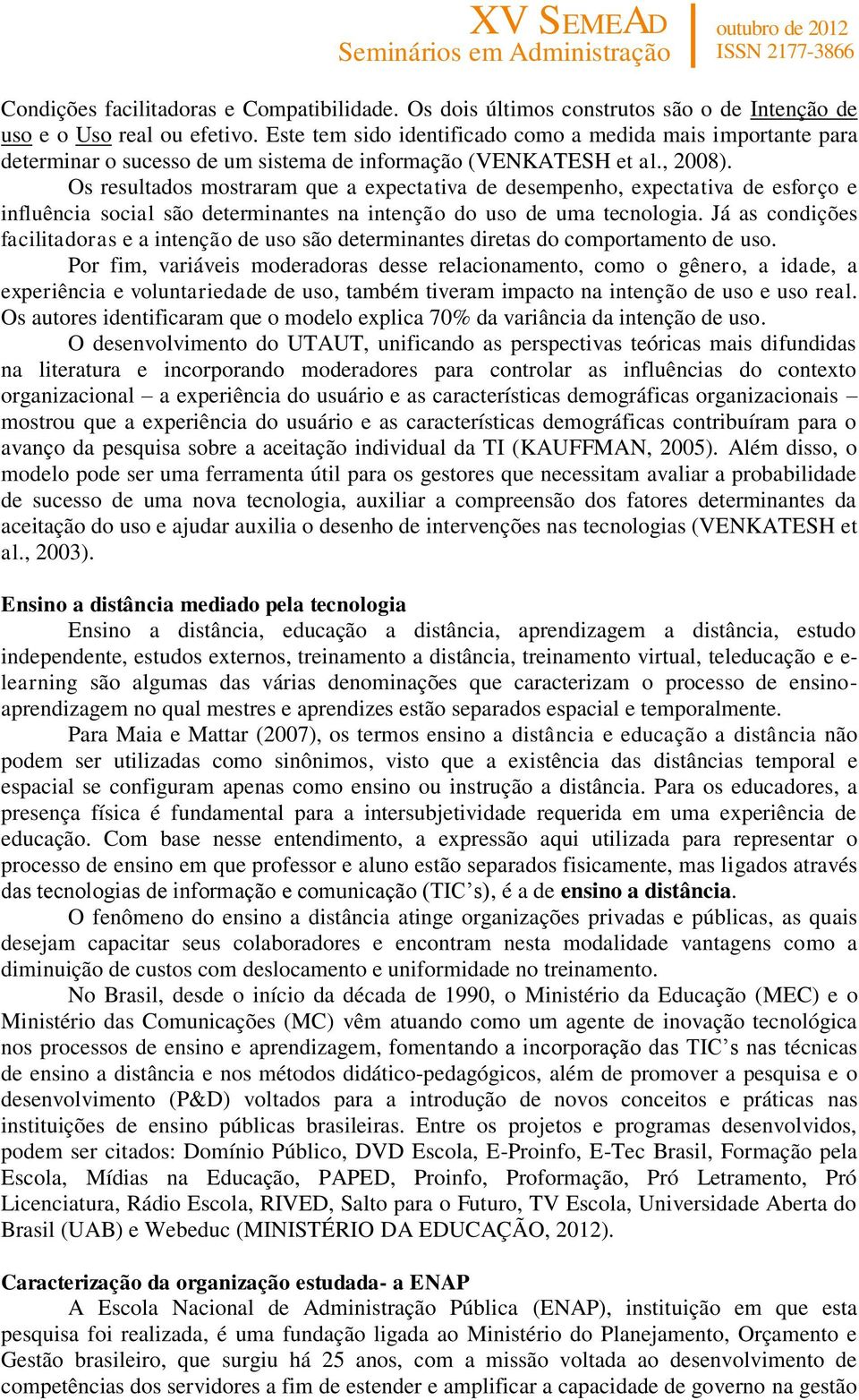 Os resultados mostraram que a expectativa de desempenho, expectativa de esforço e influência social são determinantes na intenção do uso de uma tecnologia.