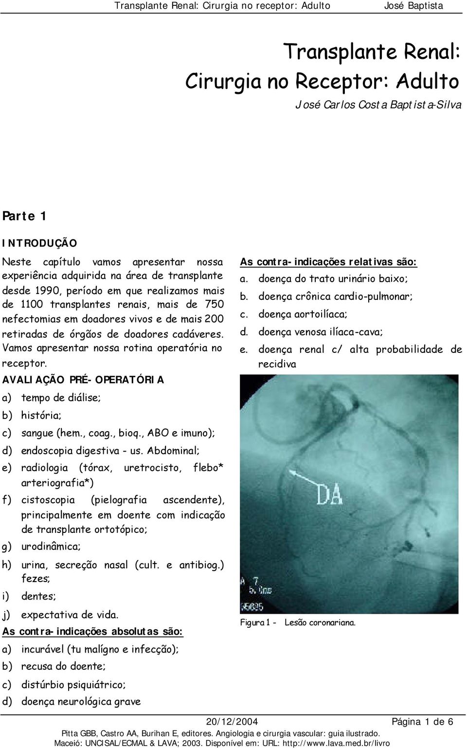 Vamos apresentar nossa rotina operatória no receptor. AVALIAÇÃO PRÉ-OPERATÓRIA a) tempo de diálise; b) história; c) sangue (hem., coag., bioq., ABO e imuno); d) endoscopia digestiva - us.