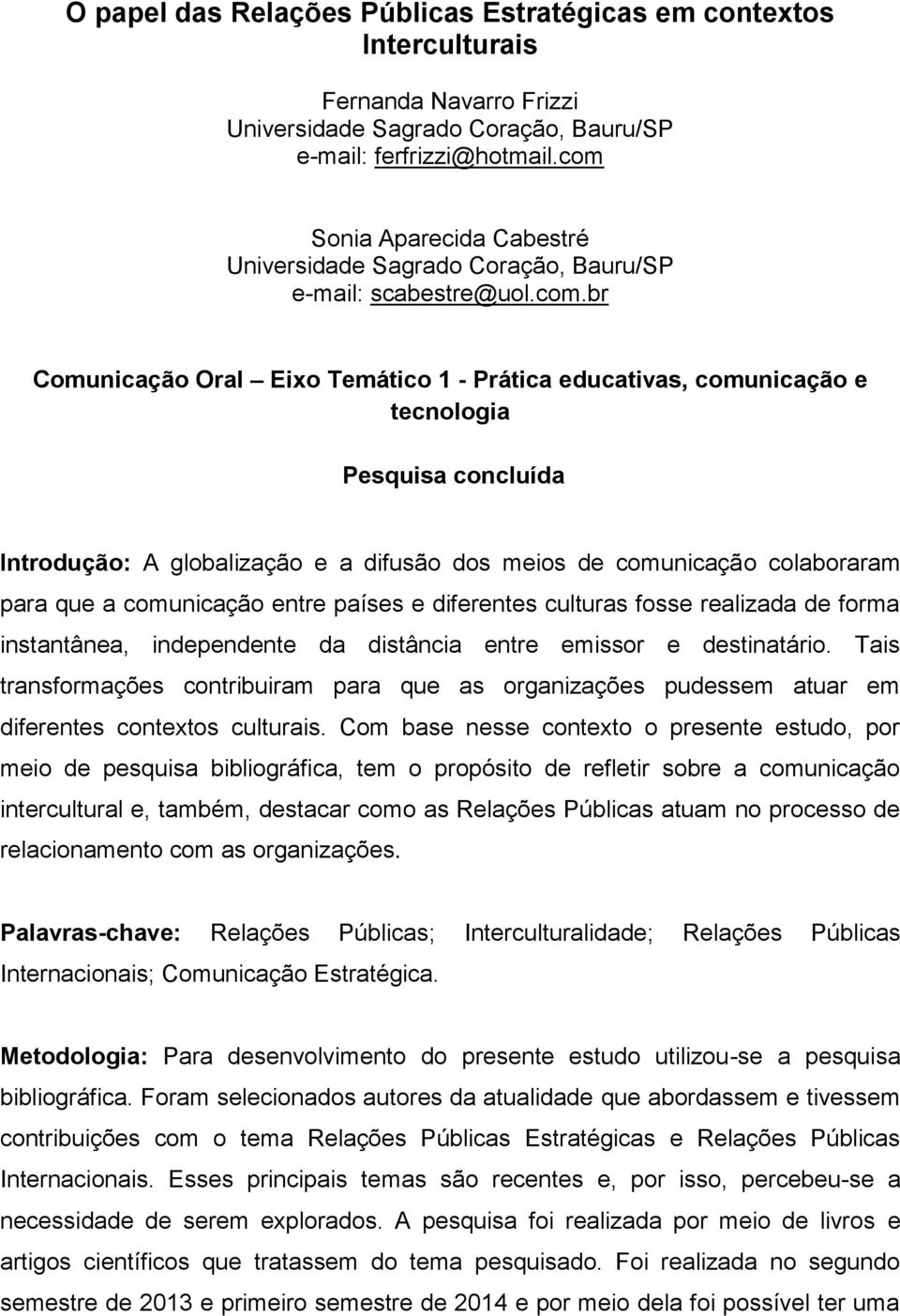 Introdução: A globalização e a difusão dos meios de comunicação colaboraram para que a comunicação entre países e diferentes culturas fosse realizada de forma instantânea, independente da distância