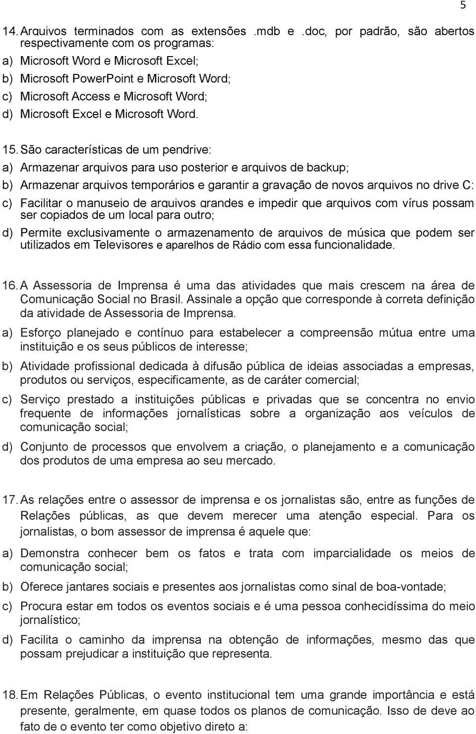 Sã características de um pendrive: a) Armazenar arquivs para us psterir e arquivs de backup; b) Armazenar arquivs tempráris e garantir a gravaçã de nvs arquivs n drive C: c) Facilitar manusei de