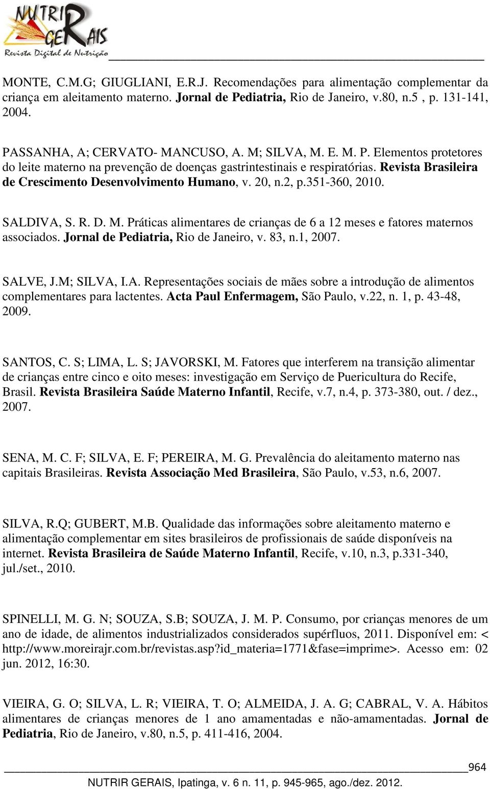 Revista Brasileira de Crescimento Desenvolvimento Humano, v. 20, n.2, p.351-360, 2010. SALDIVA, S. R. D. M. Práticas alimentares de crianças de 6 a 12 meses e fatores maternos associados.