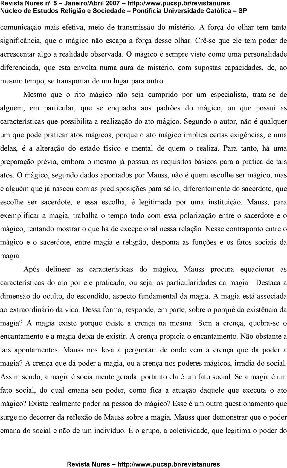 O mágico é sempre visto como uma personalidade diferenciada, que esta envolta numa aura de mistério, com supostas capacidades, de, ao mesmo tempo, se transportar de um lugar para outro.