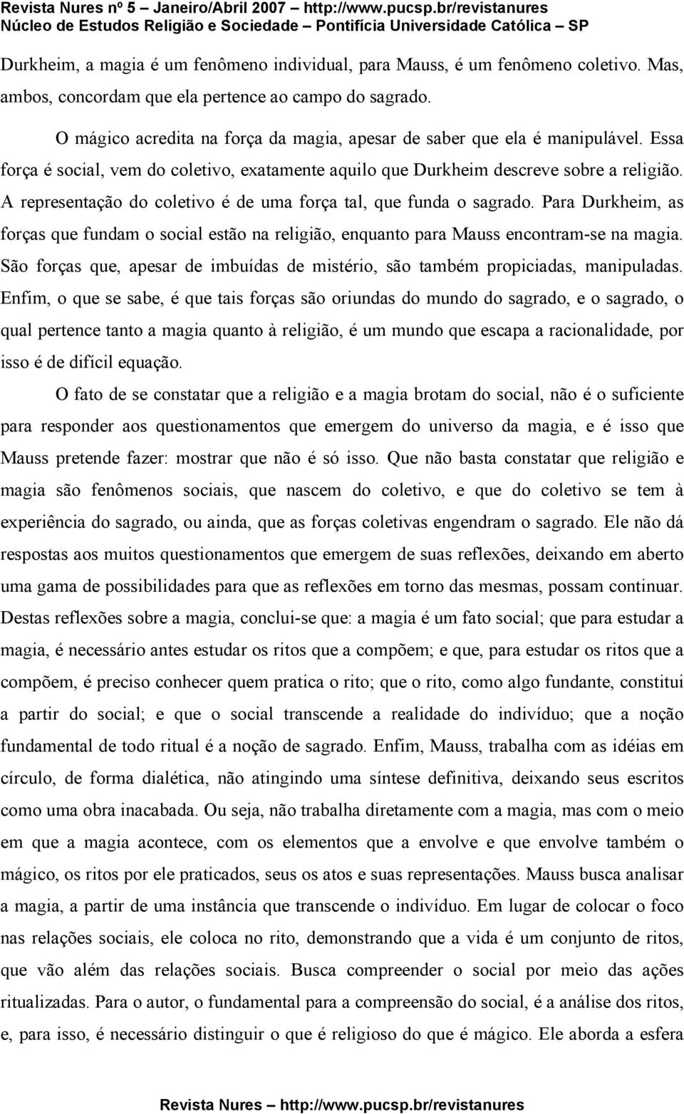 A representação do coletivo é de uma força tal, que funda o sagrado. Para Durkheim, as forças que fundam o social estão na religião, enquanto para Mauss encontram-se na magia.