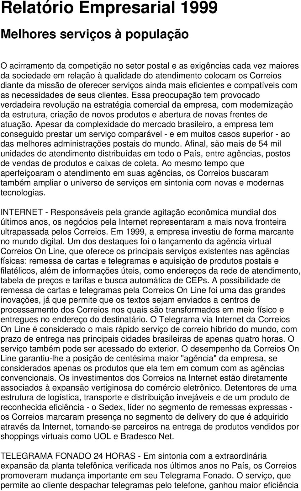 Essa preocupação tem provocado verdadeira revolução na estratégia comercial da empresa, com modernização da estrutura, criação de novos produtos e abertura de novas frentes de atuação.