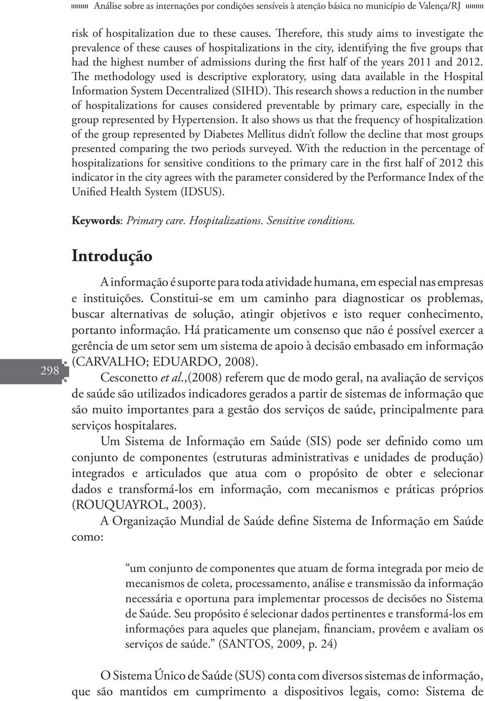 of the years 2011 and 2012. The methodology used is descriptive exploratory, using data available in the Hospital Information System Decentralized (SIHD).