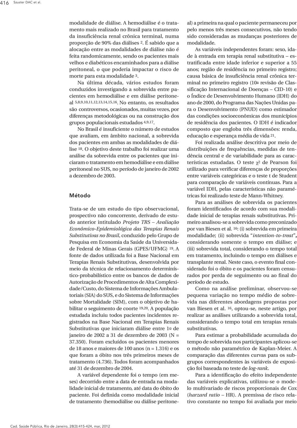 de morte para esta modalidade 3. Na última década, vários estudos foram conduzidos investigando a sobrevida entre pacientes em hemodiálise e em diálise peritoneal 5,8,9,10,11,12,13,14,15,16.