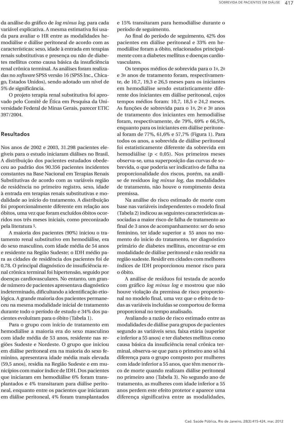 presença ou não de diabetes mellitus como causa básica da insuficiência renal crônica terminal. As análises foram realizadas no software SPSS versão 16 (SPSS Inc.