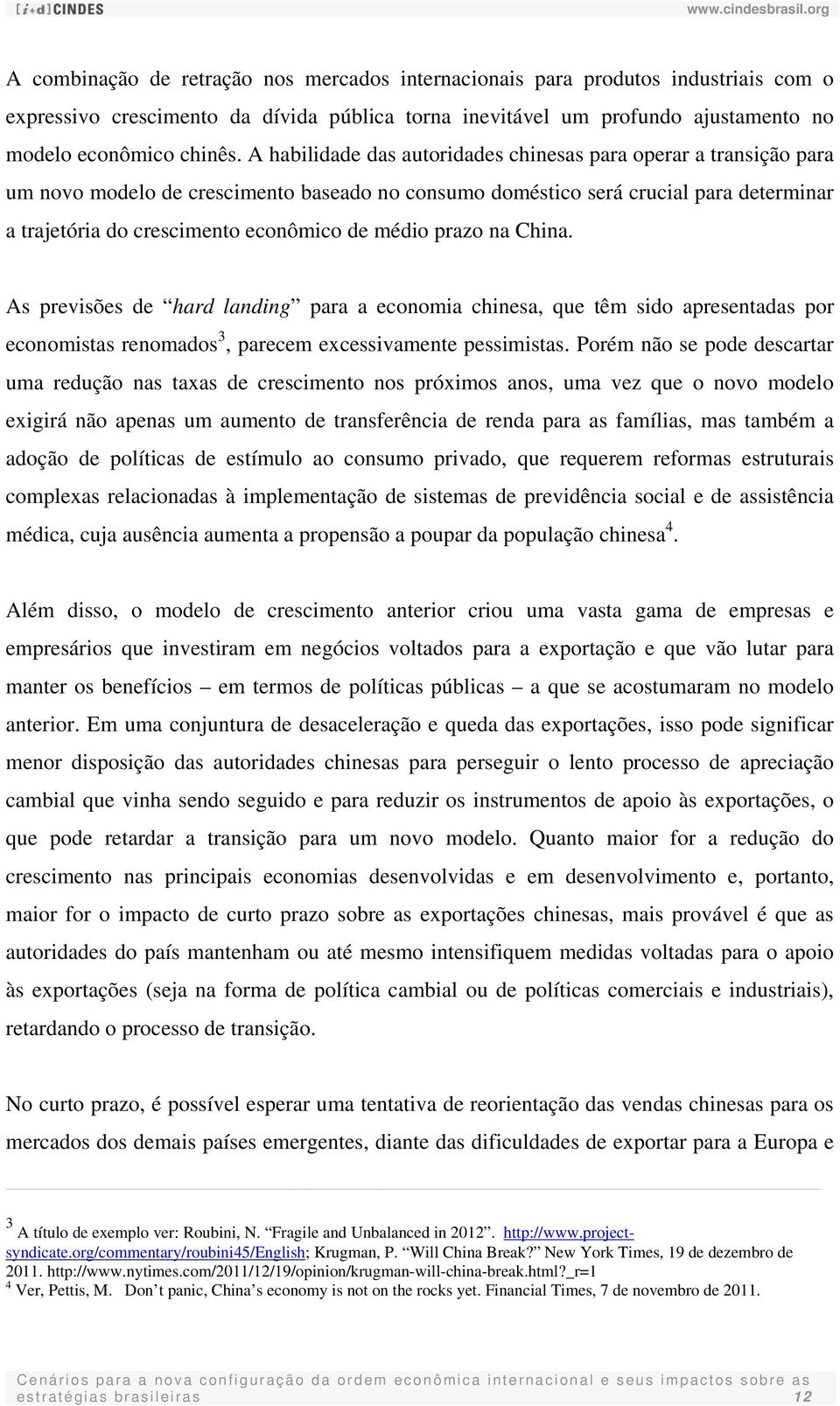 médio prazo na China. As previsões de hard landing para a economia chinesa, que têm sido apresentadas por economistas renomados 3, parecem excessivamente pessimistas.