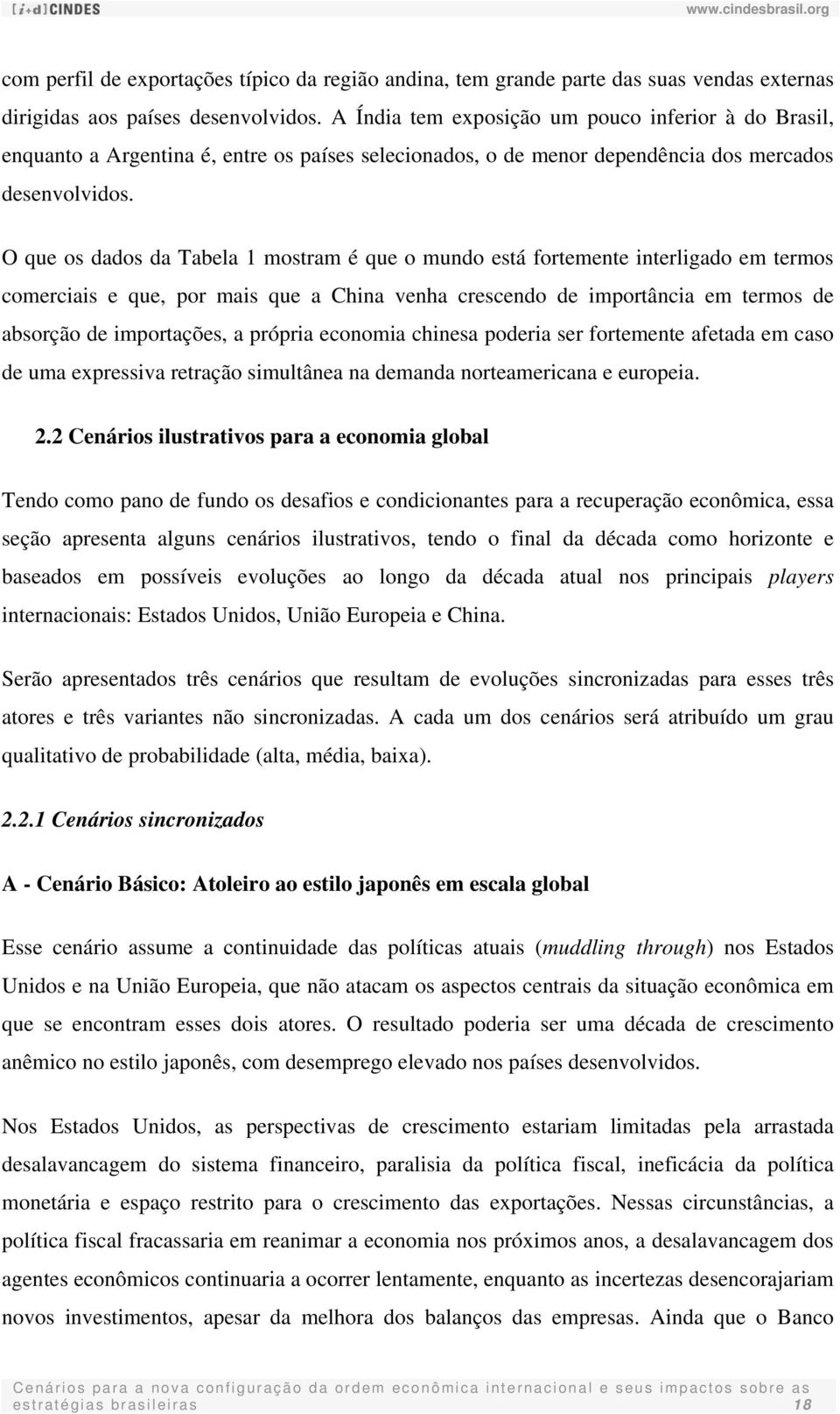 O que os dados da Tabela 1 mostram é que o mundo está fortemente interligado em termos comerciais e que, por mais que a China venha crescendo de importância em termos de absorção de importações, a