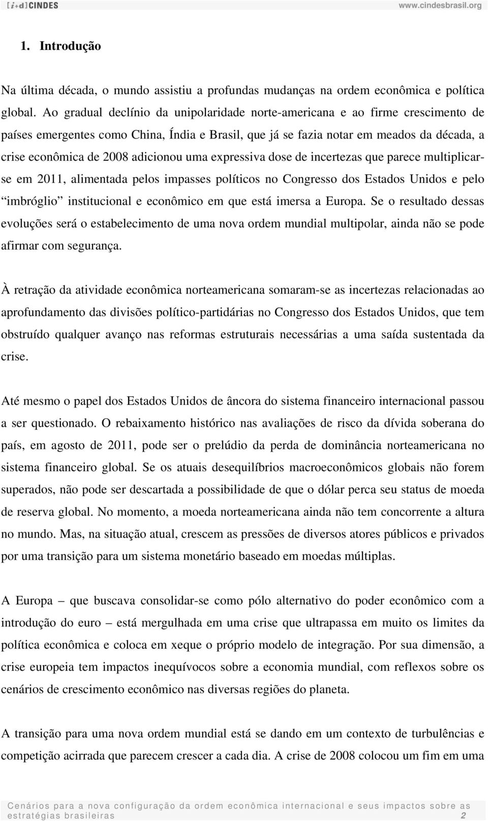 adicionou uma expressiva dose de incertezas que parece multiplicarse em 2011, alimentada pelos impasses políticos no Congresso dos Estados Unidos e pelo imbróglio institucional e econômico em que