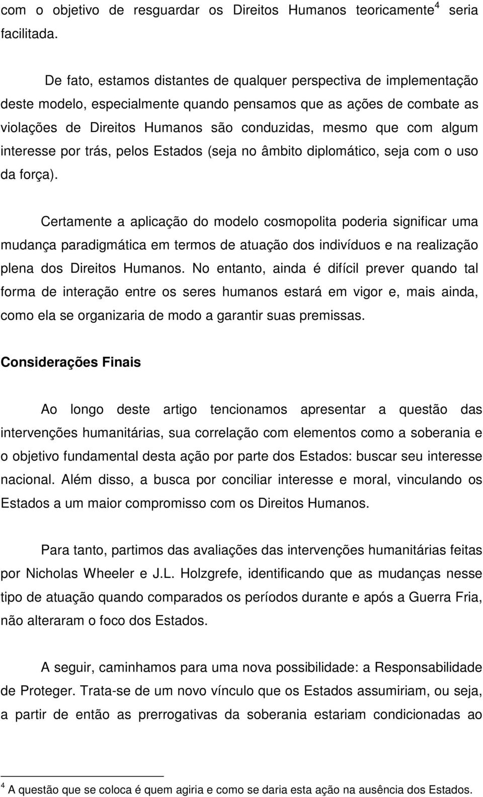 que com algum interesse por trás, pelos Estados (seja no âmbito diplomático, seja com o uso da força).