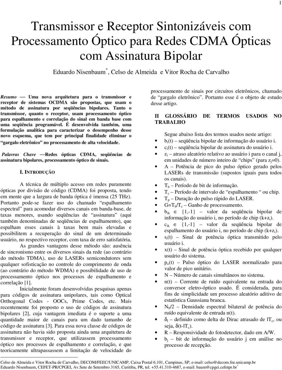 Tanto o transmissor, quanto o reeptor, usam proessamento óptio para espalhamento e orrelação do sinal em banda base om uma seqüênia programável.