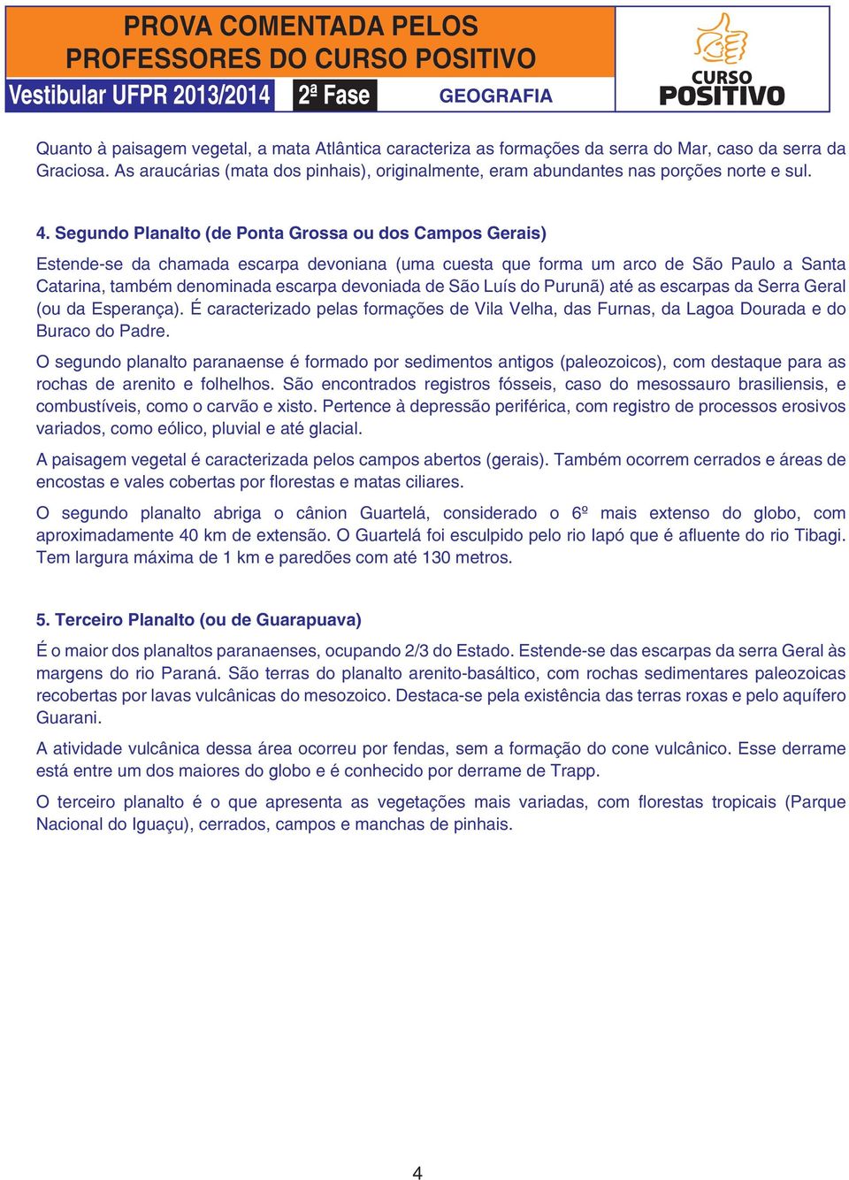 Segundo Planalto (de Ponta Grossa ou dos Campos Gerais) Estende-se da chamada escarpa devoniana (uma cuesta que forma um arco de São Paulo a Santa Catarina, também denominada escarpa devoniada de São