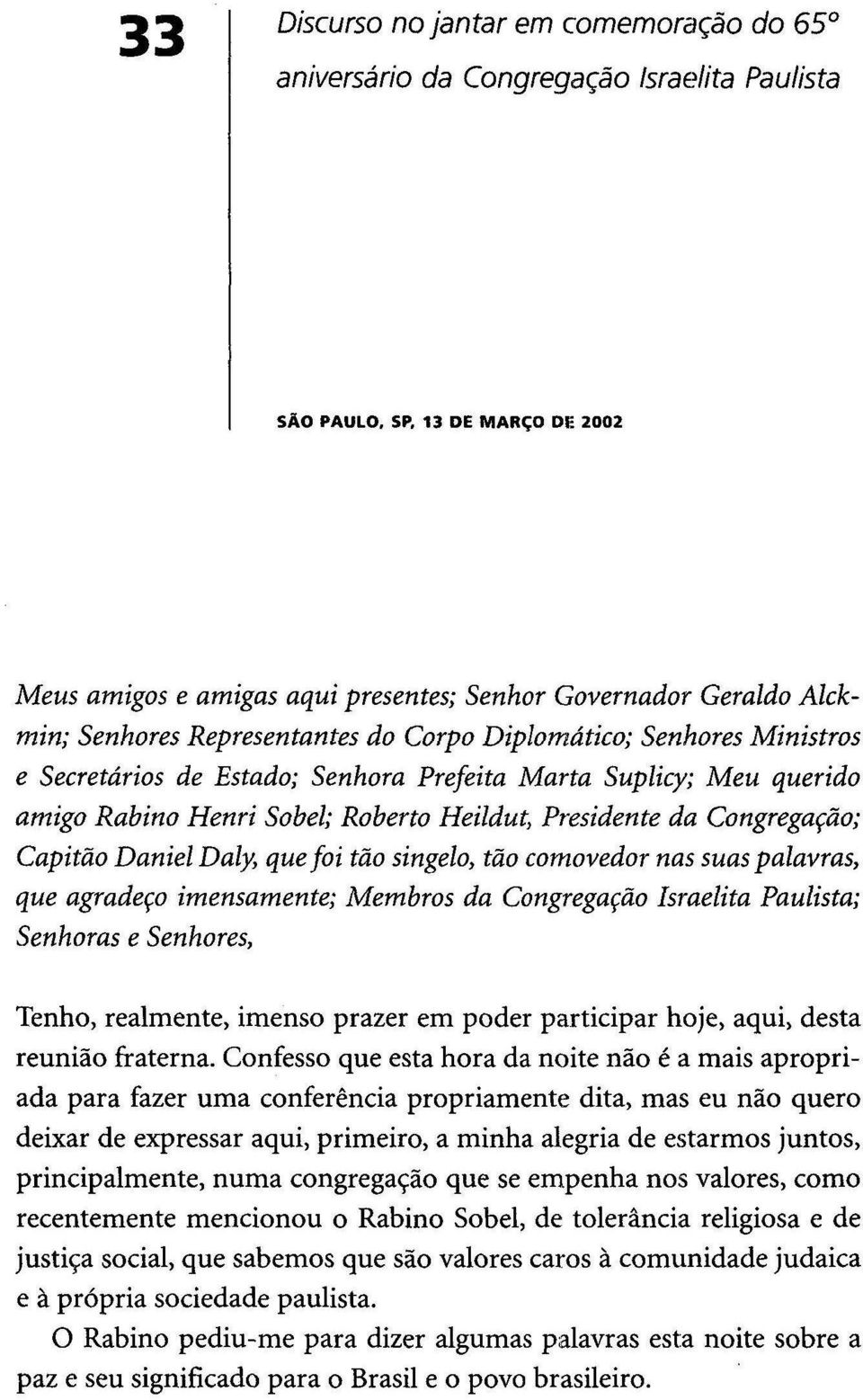 Congregação; Capitão Daniel Daly, que foi tão singelo, tão comovedor nas suas palavras, que agradeço imensamente; Membros da Congregação Israelita Paulista; Senhoras e Senhores, Tenho, realmente,