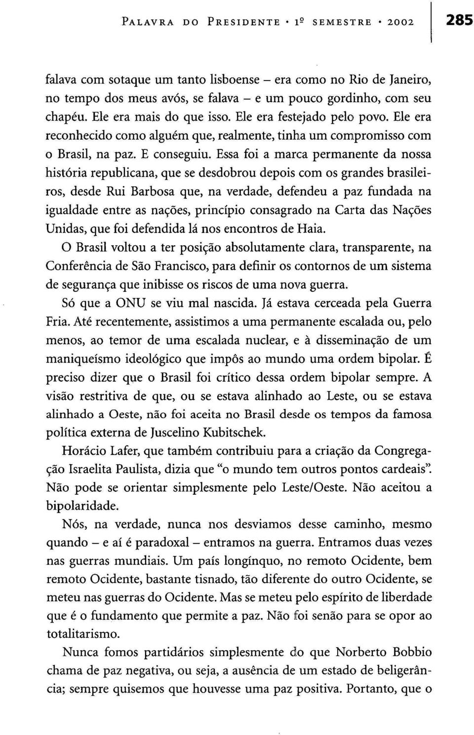 Essa foi a marca permanente da nossa história republicana, que se desdobrou depois com os grandes brasileiros, desde Rui Barbosa que, na verdade, defendeu a paz fundada na igualdade entre as nações,