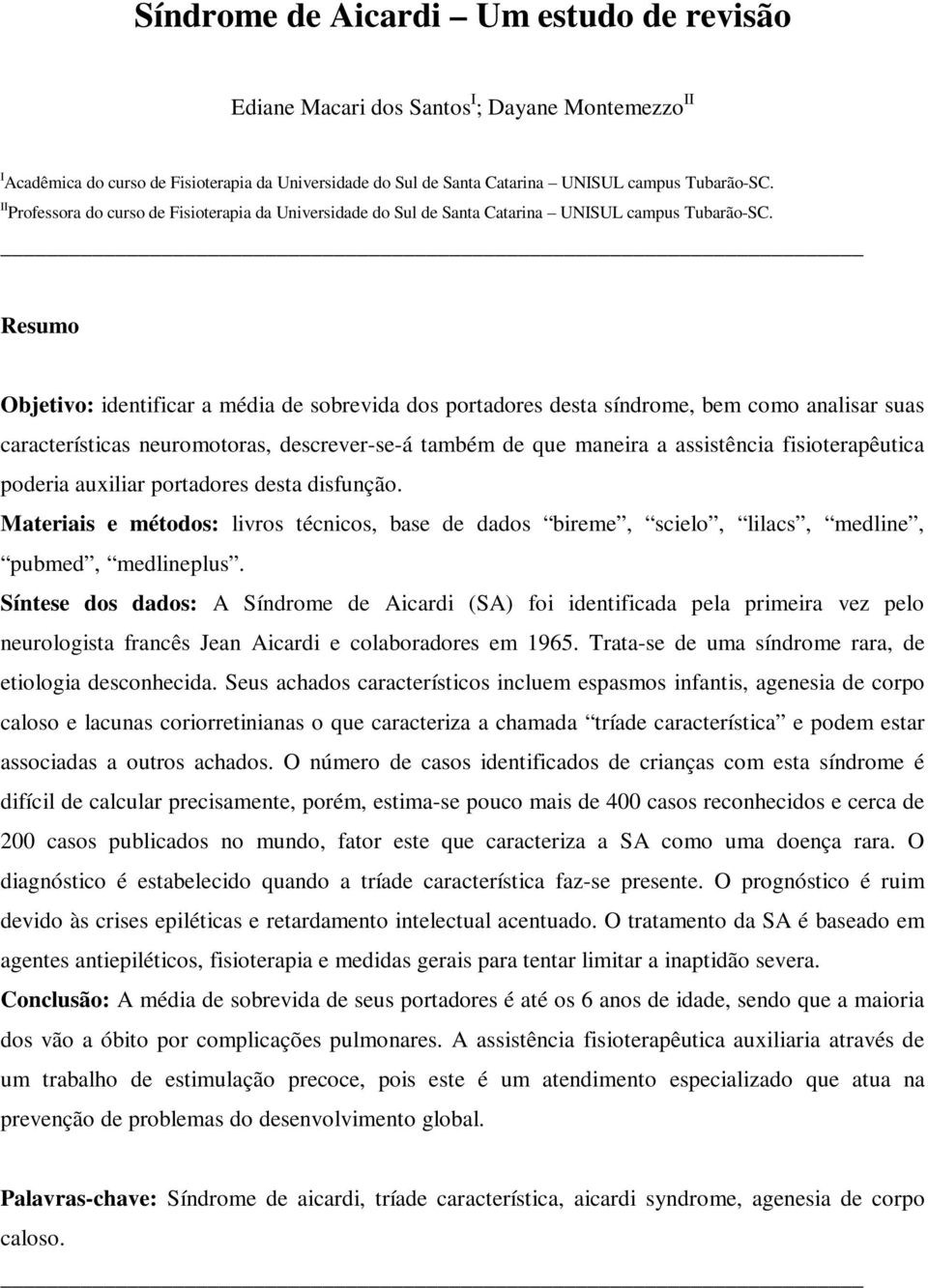 Resumo Objetivo: identificar a média de sobrevida dos portadores desta síndrome, bem como analisar suas características neuromotoras, descrever-se-á também de que maneira a assistência