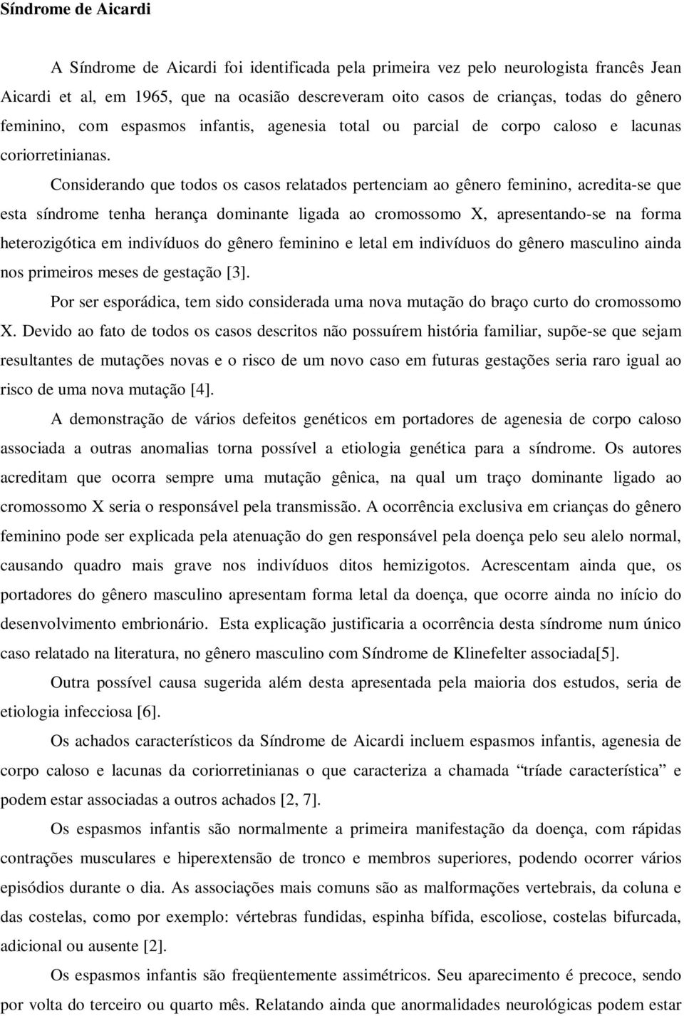 Considerando que todos os casos relatados pertenciam ao gênero feminino, acredita-se que esta síndrome tenha herança dominante ligada ao cromossomo X, apresentando-se na forma heterozigótica em