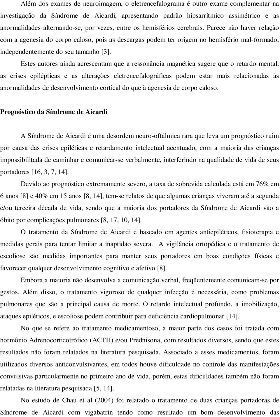 Estes autores ainda acrescentam que a ressonância magnética sugere que o retardo mental, as crises epilépticas e as alterações eletrencefalográficas podem estar mais relacionadas às anormalidades de