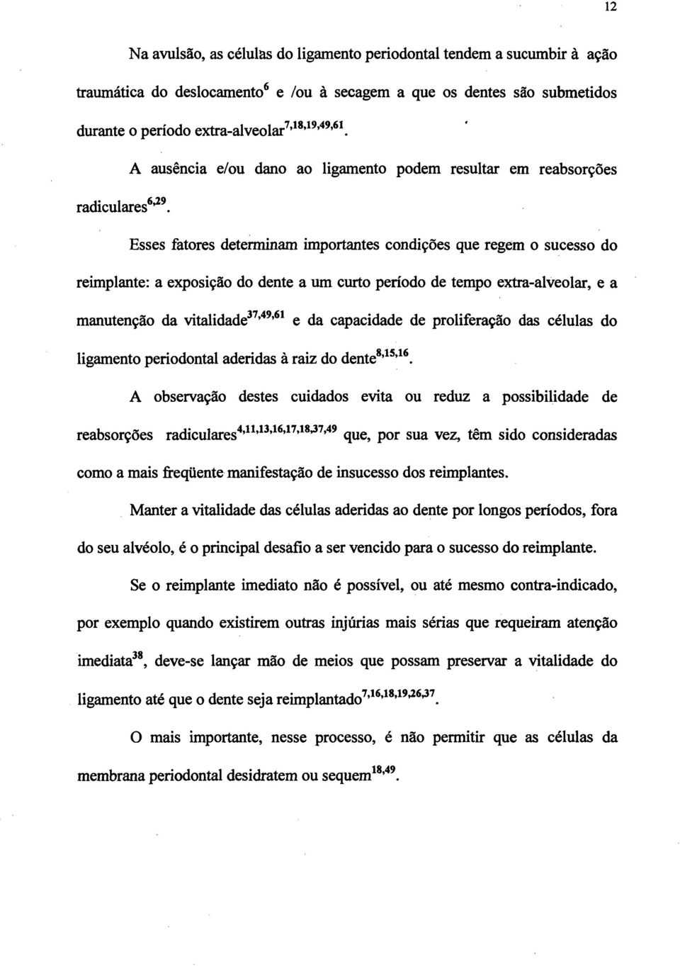 Esses fatores determinam importantes condições que regem o sucesso do reimplante: a exposição do dente a um curto período de tempo extra-alveolar, e a manutenção da vitalidade^^ ^ ** e da capacidade