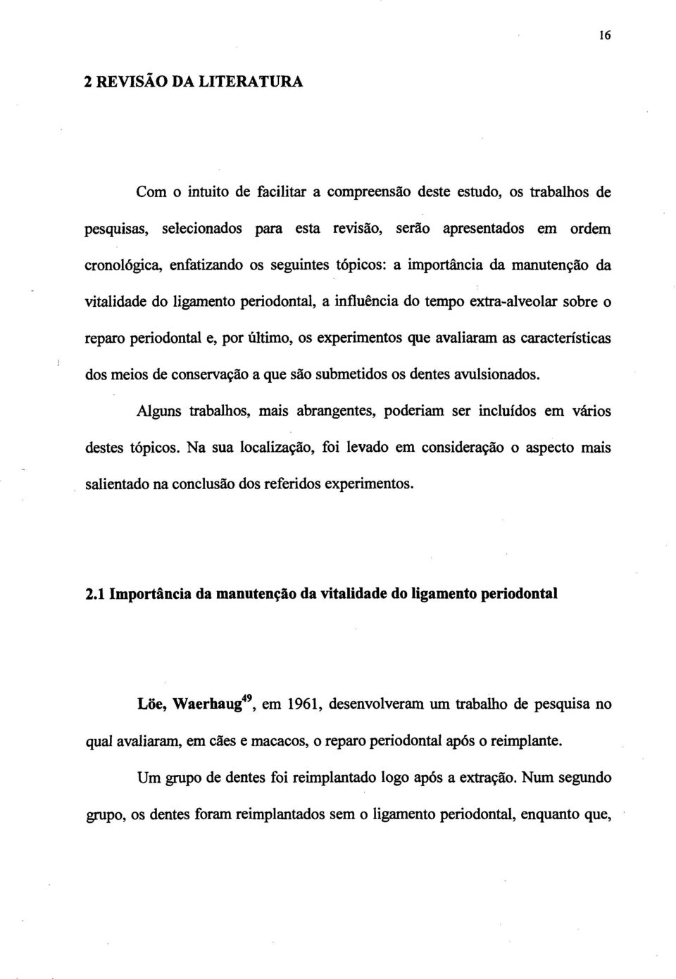 características dos meios de conservação a que são submetidos os dentes avulsionados. Alguns trabalhos, mais abrangentes, poderiam ser incluídos em vários destes tópicos.