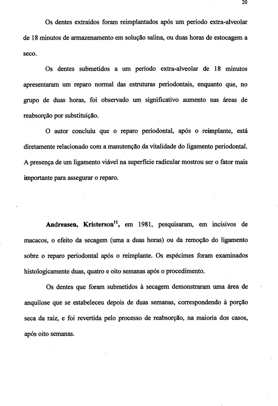 nas áreas de reabsorção por substituição. O autor concluiu que o reparo periodontal, após o reimplante, está diretamente relacionado com a manutenção da vitalidade do ligamento periodontal.