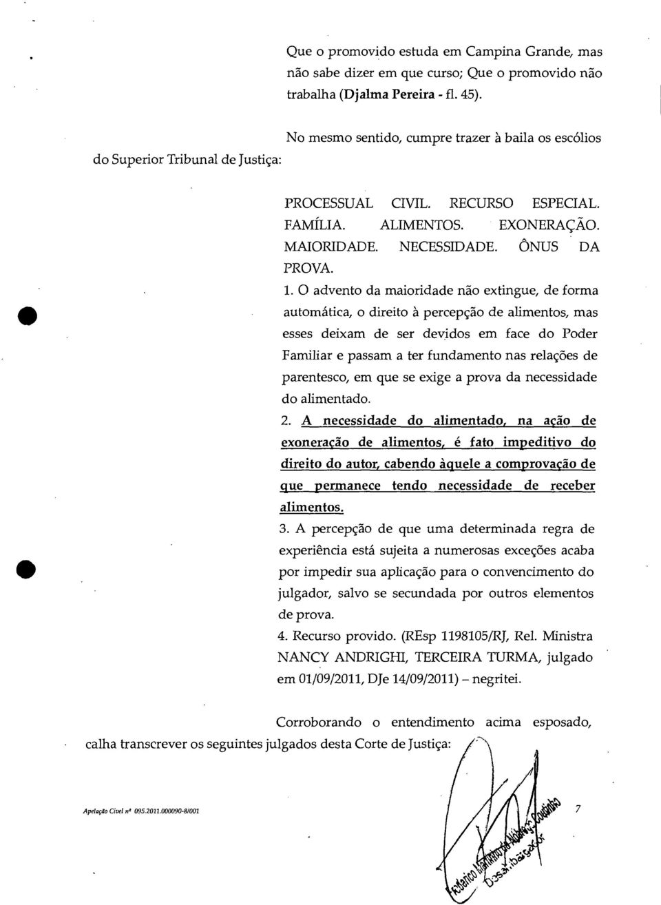 O advento da maioridade não extingue, de forma automática, o direito à percepção de alimentos, mas esses deixam de ser devidos em face do Poder Familiar e passam a ter fundamento nas relações de