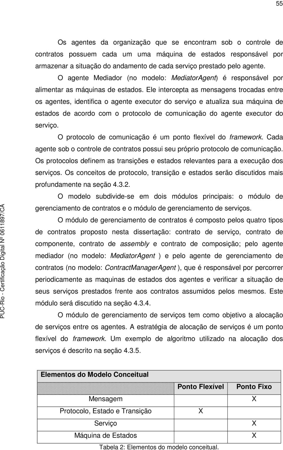 Ele intercepta as mensagens trocadas entre os agentes, identifica o agente executor do serviço e atualiza sua máquina de estados de acordo com o protocolo de comunicação do agente executor do serviço.