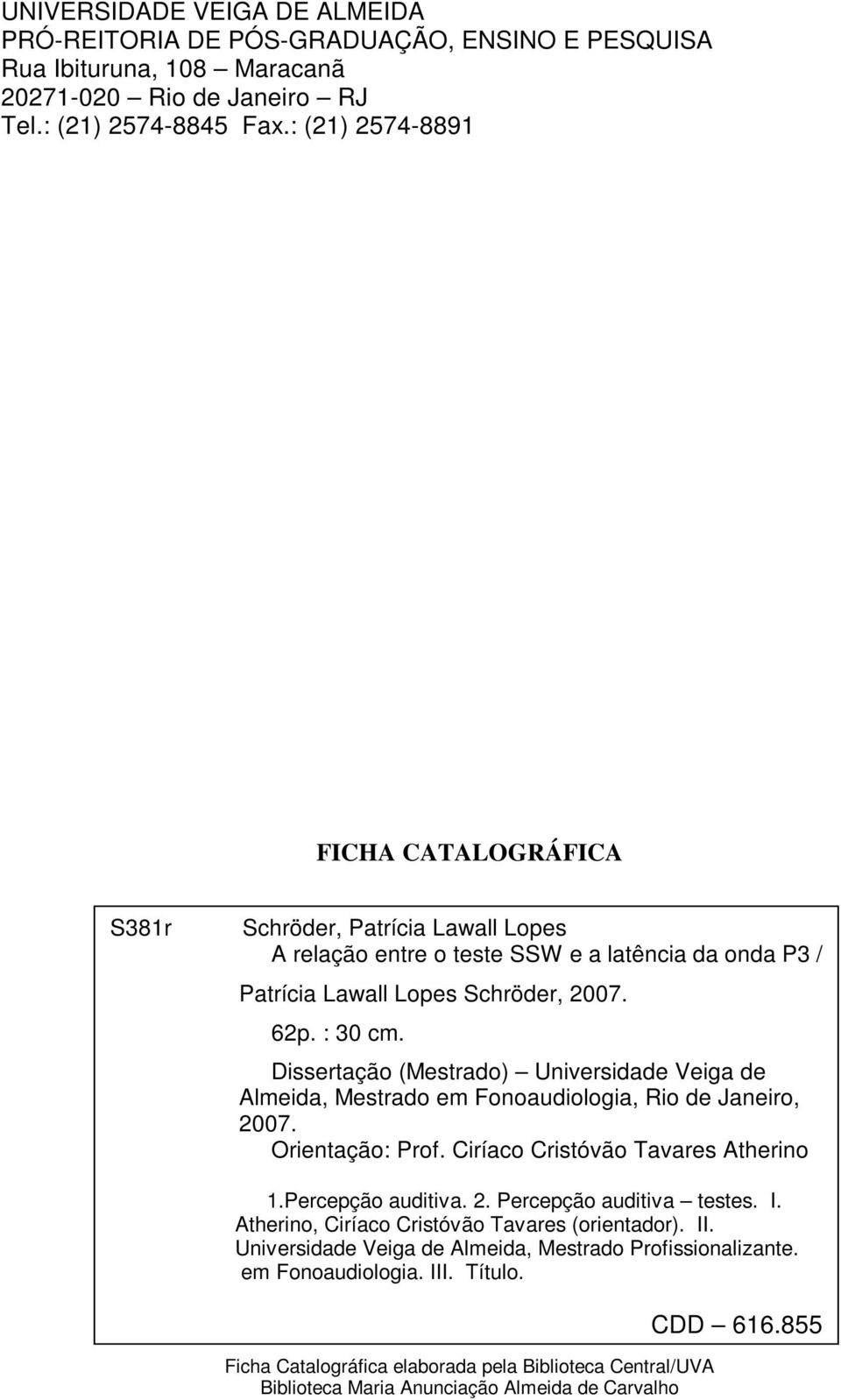 Dissertação (Mestrado) Universidade Veiga de Almeida, Mestrado em Fonoaudiologia, Rio de Janeiro, 2007. Orientação: Prof. Ciríaco Cristóvão Tavares Atherino 1.Percepção auditiva. 2. Percepção auditiva testes.