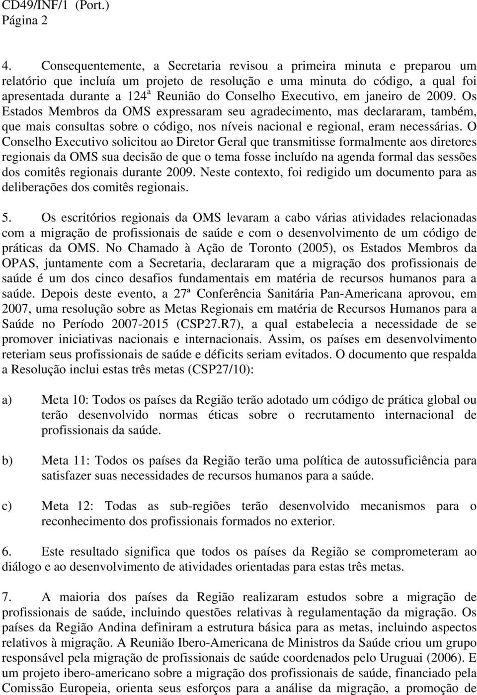 Executivo, em janeiro de 2009. Os Estados Membros da OMS expressaram seu agradecimento, mas declararam, também, que mais consultas sobre o código, nos níveis nacional e regional, eram necessárias.