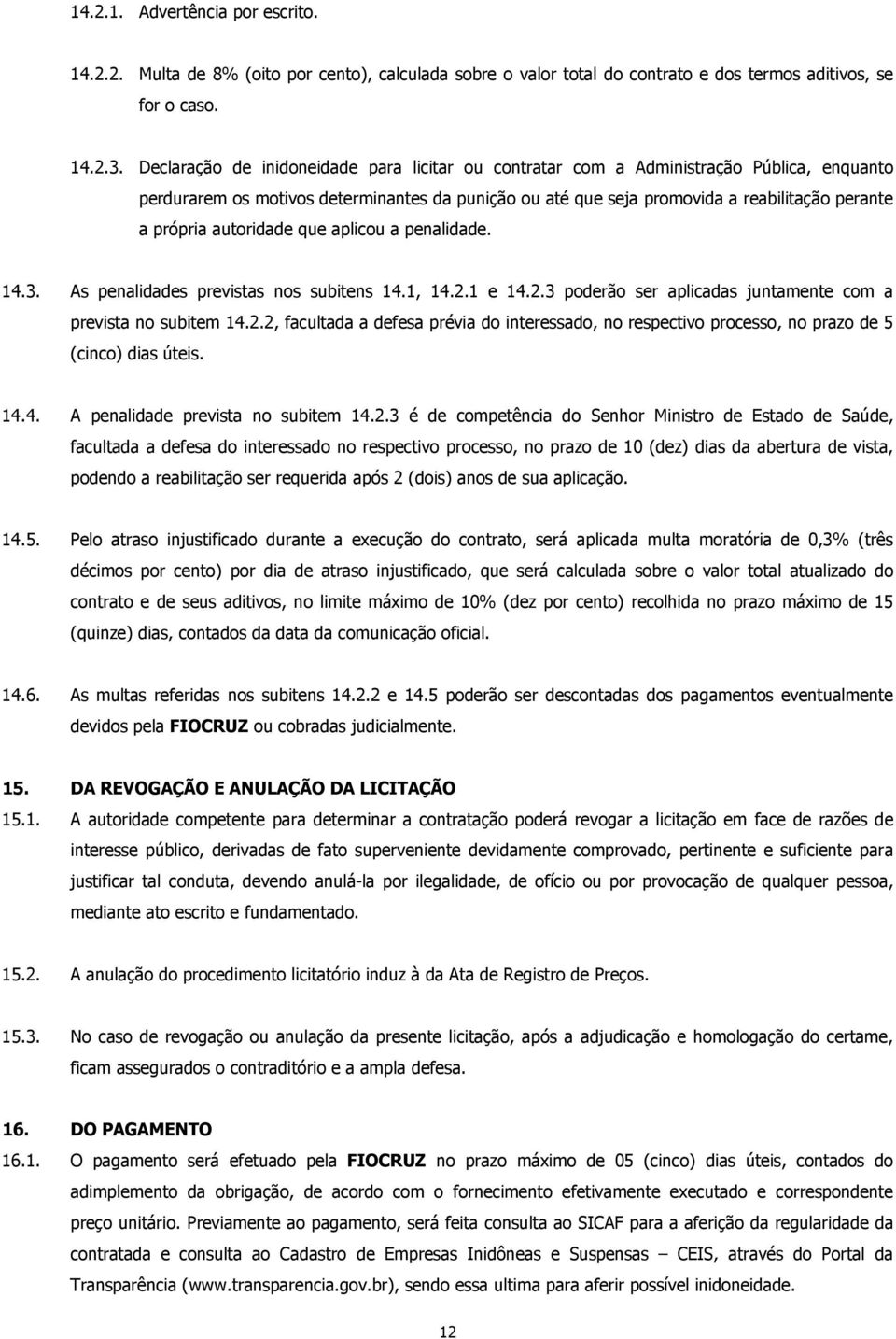 autoridade que aplicou a penalidade. 14.3. As penalidades previstas nos subitens 14.1, 14.2.1 e 14.2.3 poderão ser aplicadas juntamente com a prevista no subitem 14.2.2, facultada a defesa prévia do interessado, no respectivo processo, no prazo de 5 (cinco) dias úteis.