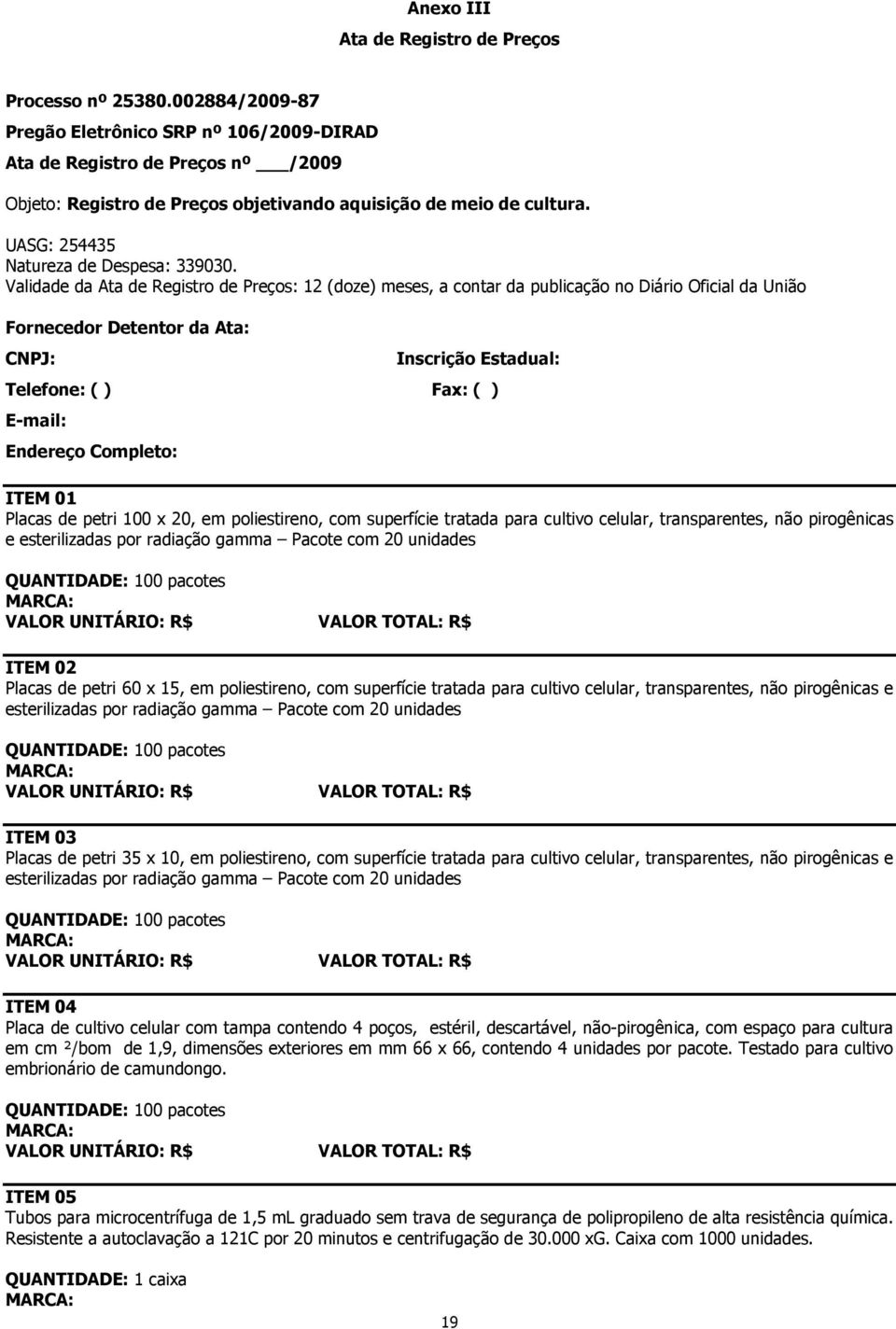 Validade da Ata de Registro de Preços: 12 (doze) meses, a contar da publicação no Diário Oficial da União Fornecedor Detentor da Ata: CNPJ: Inscrição Estadual: Telefone: ( ) Fax: ( ) E-mail: Endereço