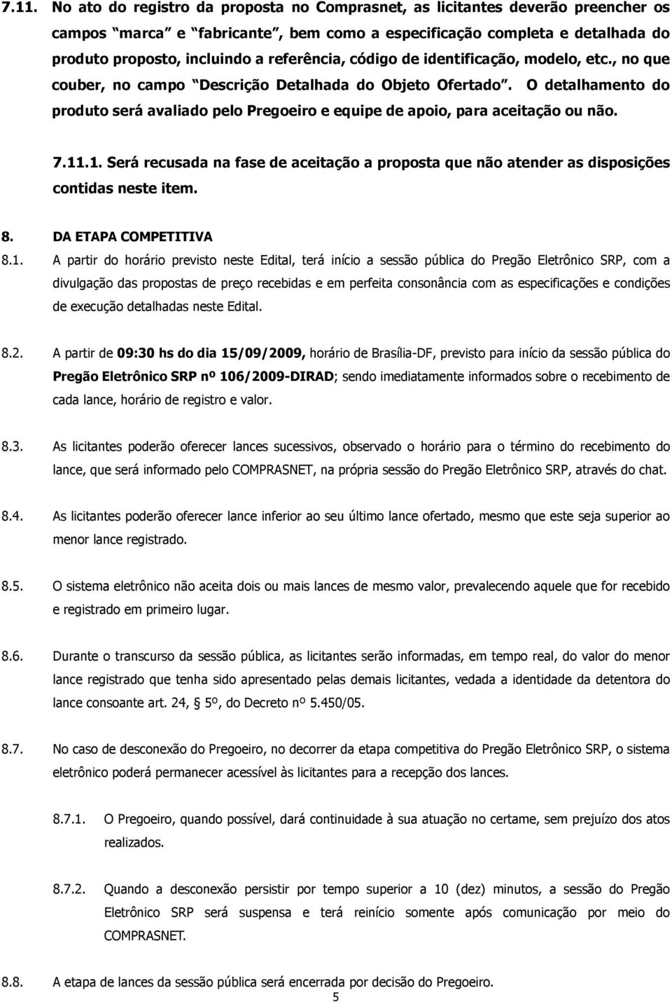 O detalhamento do produto será avaliado pelo Pregoeiro e equipe de apoio, para aceitação ou não. 7.11.1. Será recusada na fase de aceitação a proposta que não atender as disposições contidas neste item.