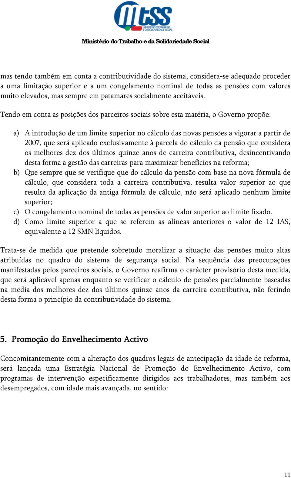 Tendo em conta as posições dos parceiros sociais sobre esta matéria, o Governo propõe: a) A introdução de um limite superior no cálculo das novas pensões a vigorar a partir de 2007, que será aplicado