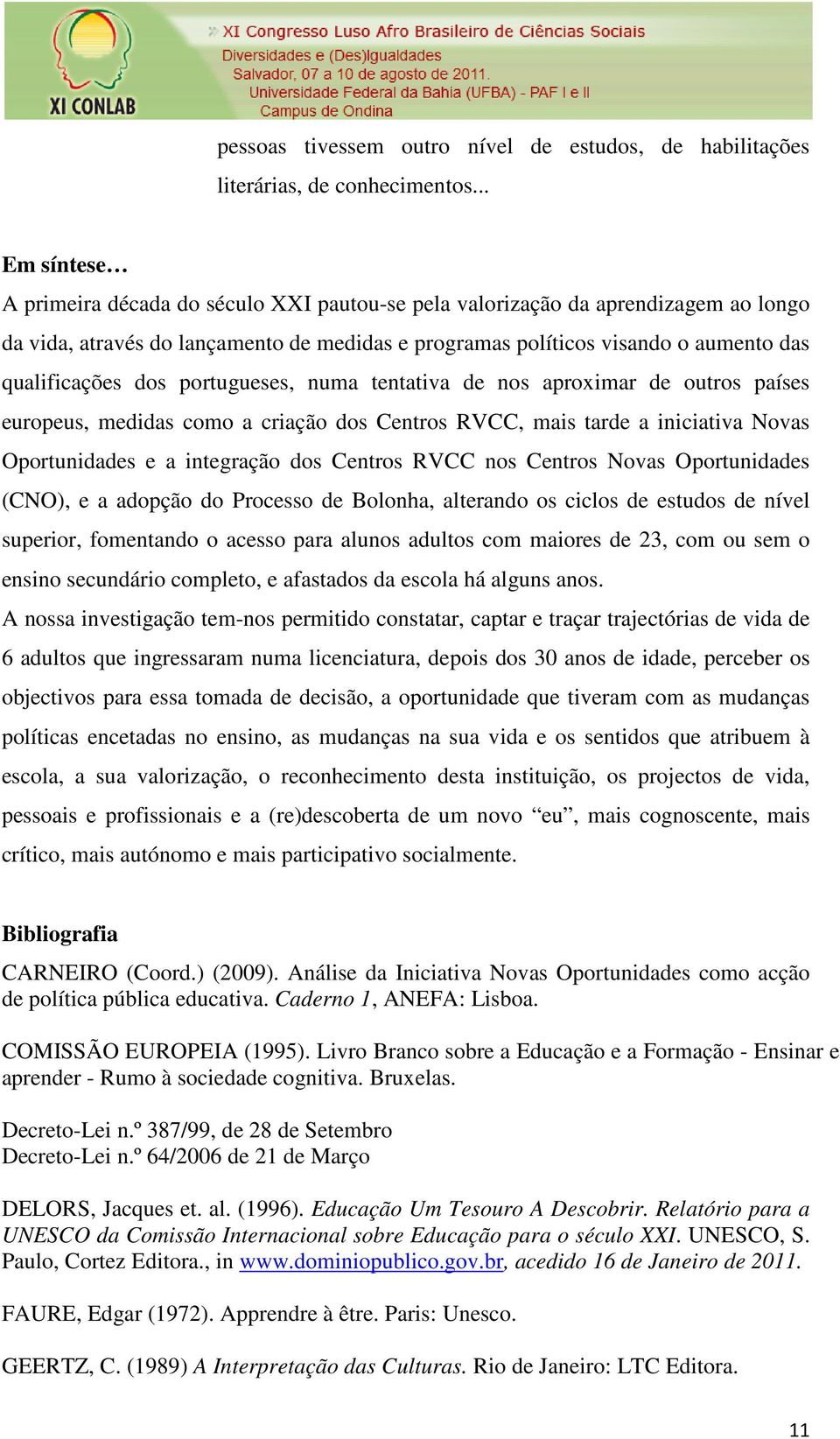 dos portugueses, numa tentativa de nos aproximar de outros países europeus, medidas como a criação dos Centros RVCC, mais tarde a iniciativa Novas Oportunidades e a integração dos Centros RVCC nos