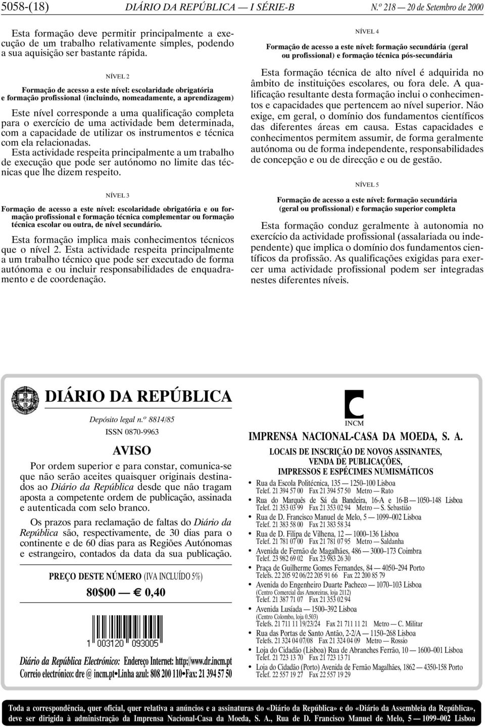 NÍVEL 2 Formação de acesso a este nível: escolaridade obrigatória e formação profissional (incluindo, nomeadamente, a aprendizagem) Este nível corresponde a uma qualificação completa para o exercício