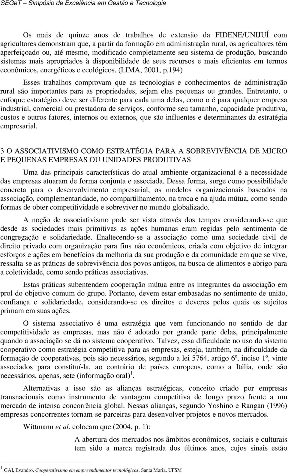 (LIMA, 2001, p.194) Esses trabalhos comprovam que as tecnologias e conhecimentos de administração rural são importantes para as propriedades, sejam elas pequenas ou grandes.