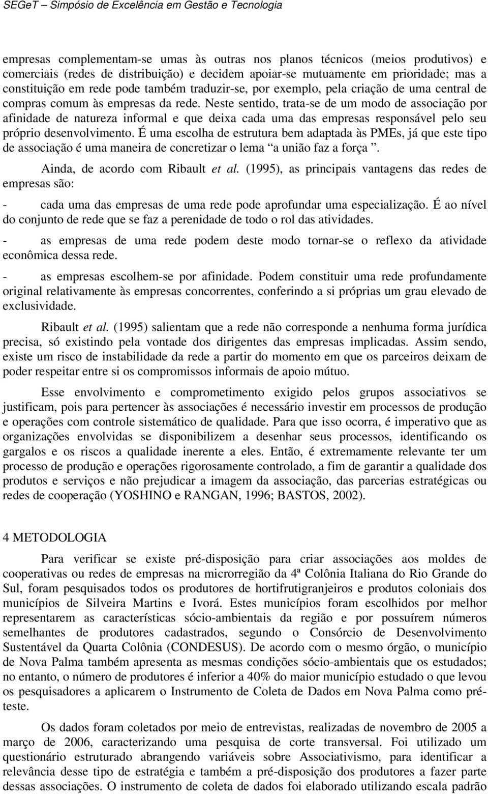 Neste sentido, trata-se de um modo de associação por afinidade de natureza informal e que deixa cada uma das empresas responsável pelo seu próprio desenvolvimento.