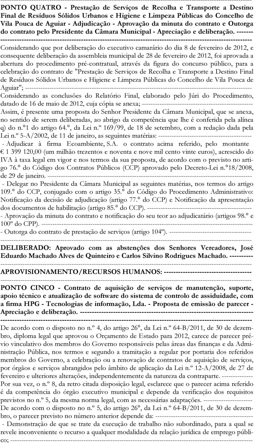 ------- Considerando que por deliberação do executivo camarário do dia 8 de fevereiro de 2012, e consequente deliberação da assembleia municipal de 28 de fevereiro de 2012, foi aprovada a abertura do