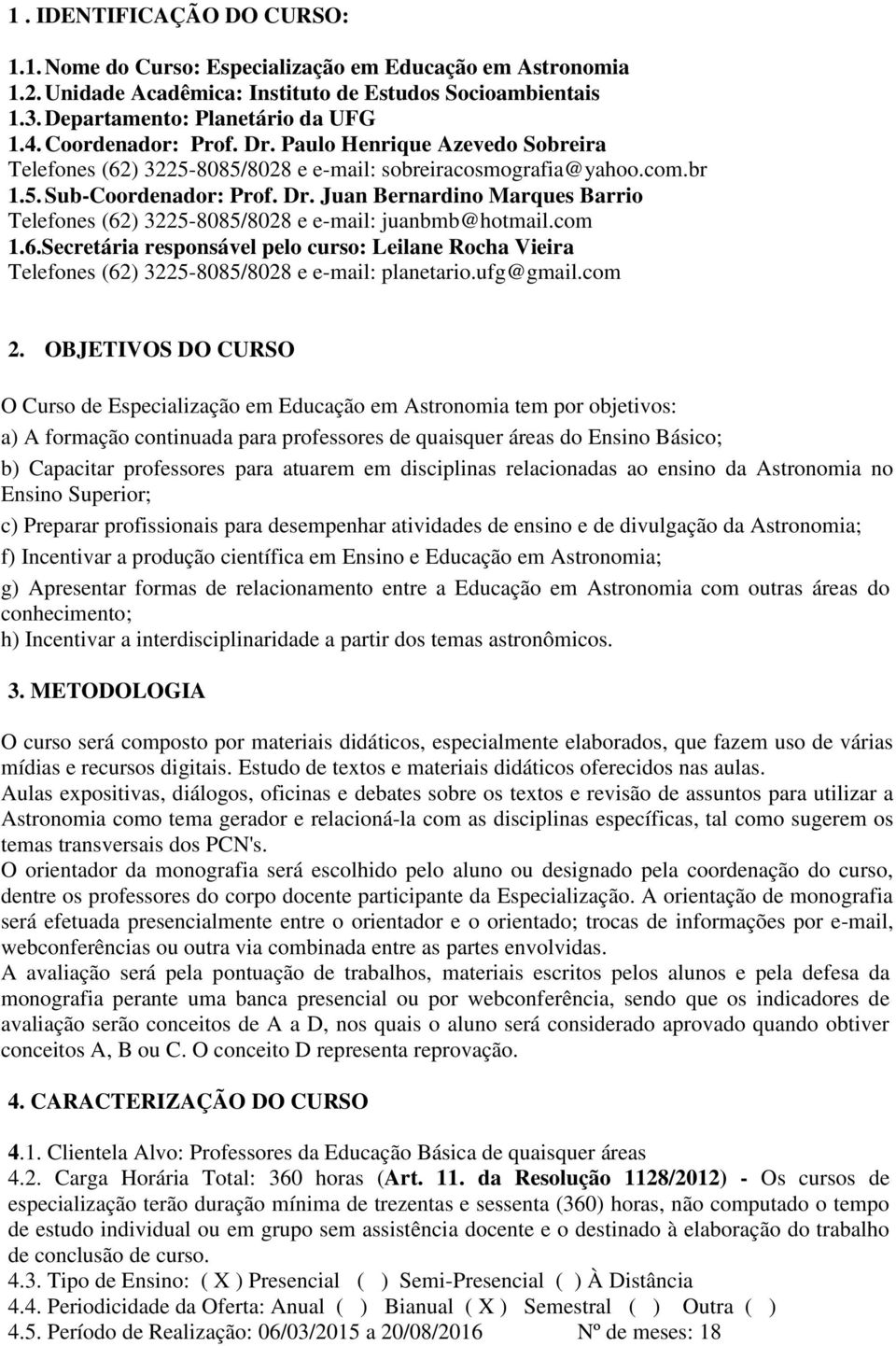 com 1.6.Secretária responsável pelo curso: Leilane Rocha Vieira Telefones (62) 3225-8085/8028 e e-mail: planetario.ufg@gmail.com 2.