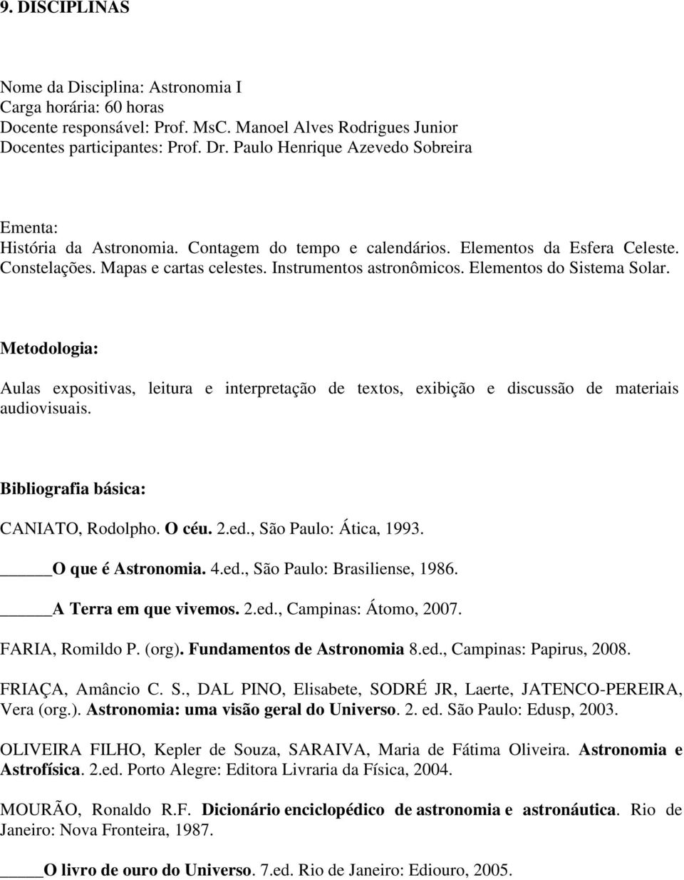 Elementos do Sistema Solar. Metodologia: Aulas expositivas, leitura e interpretação de textos, exibição e discussão de materiais audiovisuais. Bibliografia básica: CANIATO, Rodolpho. O céu. 2.ed.