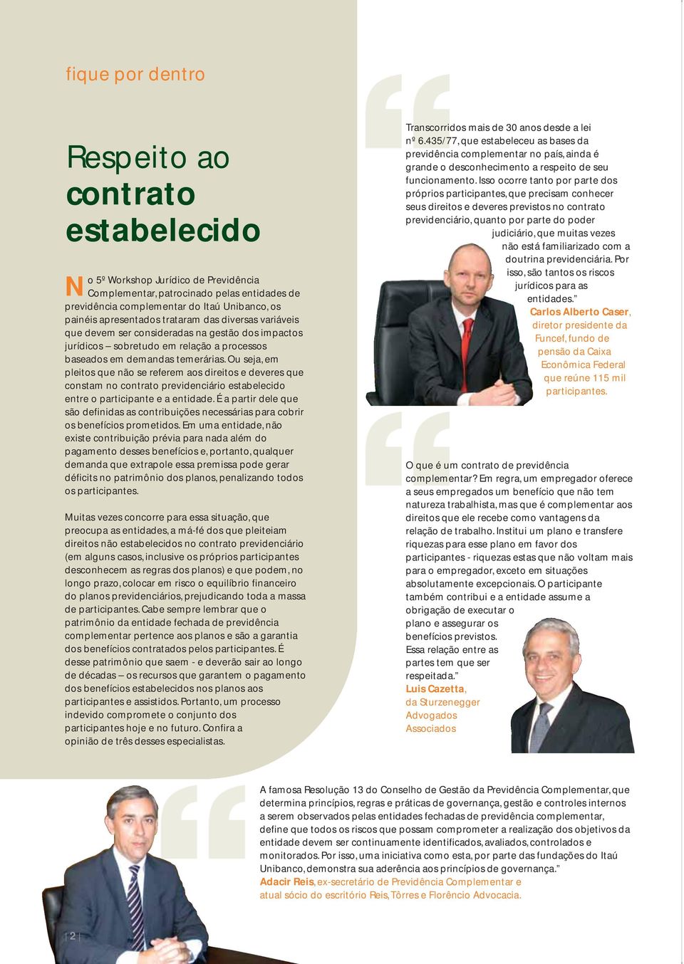 Ou seja, em pleitos que não se referem aos direitos e deveres que constam no contrato previdenciário estabelecido entre o participante e a entidade.