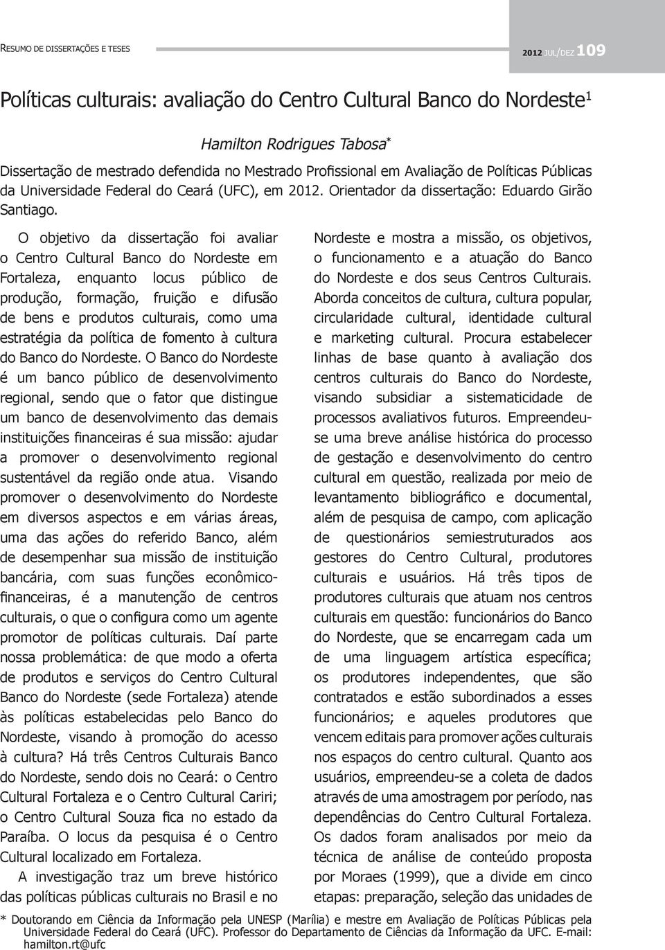 O Banco do Nordeste é um banco público de desenvolvimento regional, sendo que o fator que distingue um banco de desenvolvimento das demais instituições financeiras é sua missão: ajudar a promover o