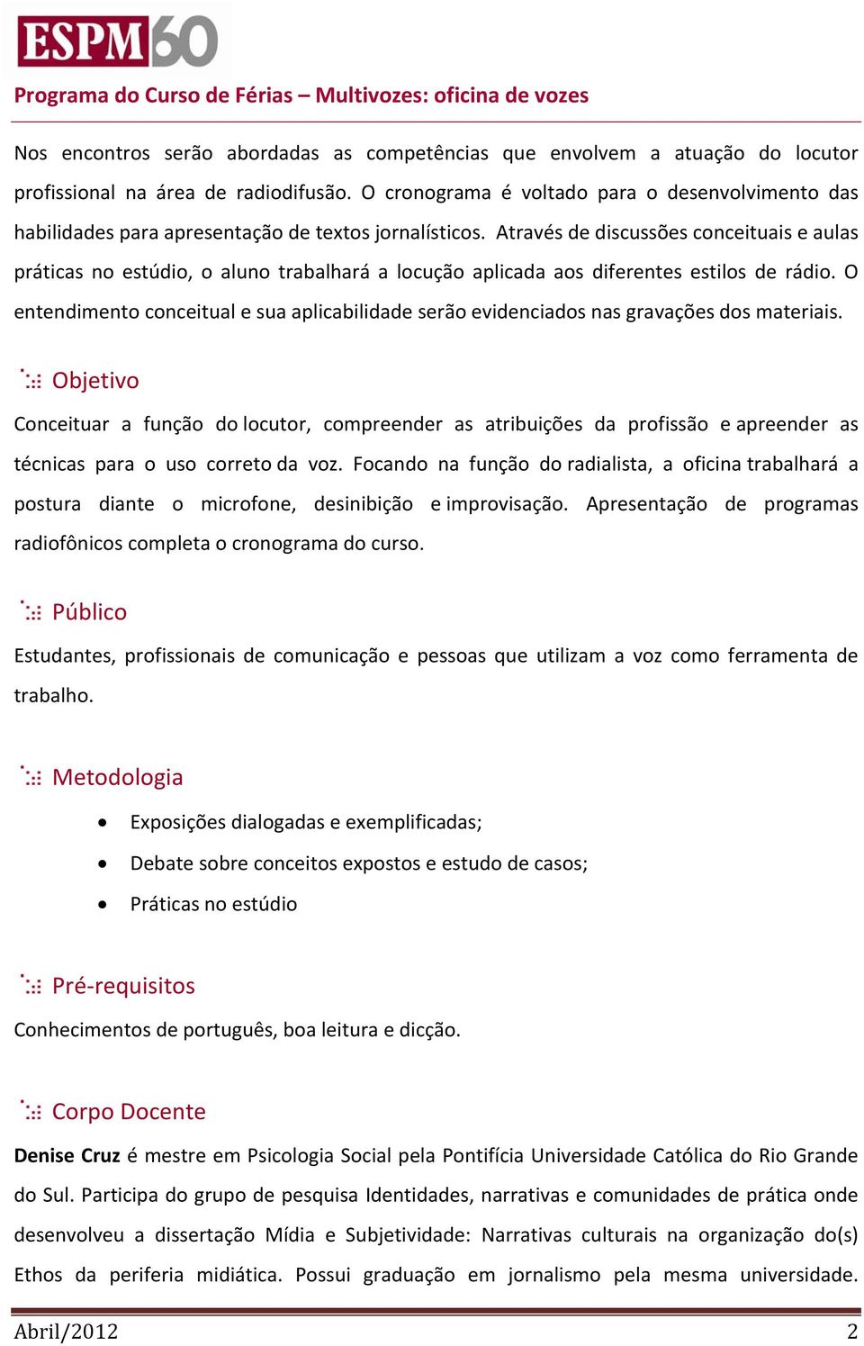 Através de discussões conceituais e aulas práticas no estúdio, o aluno trabalhará a locução aplicada aos diferentes estilos de rádio.