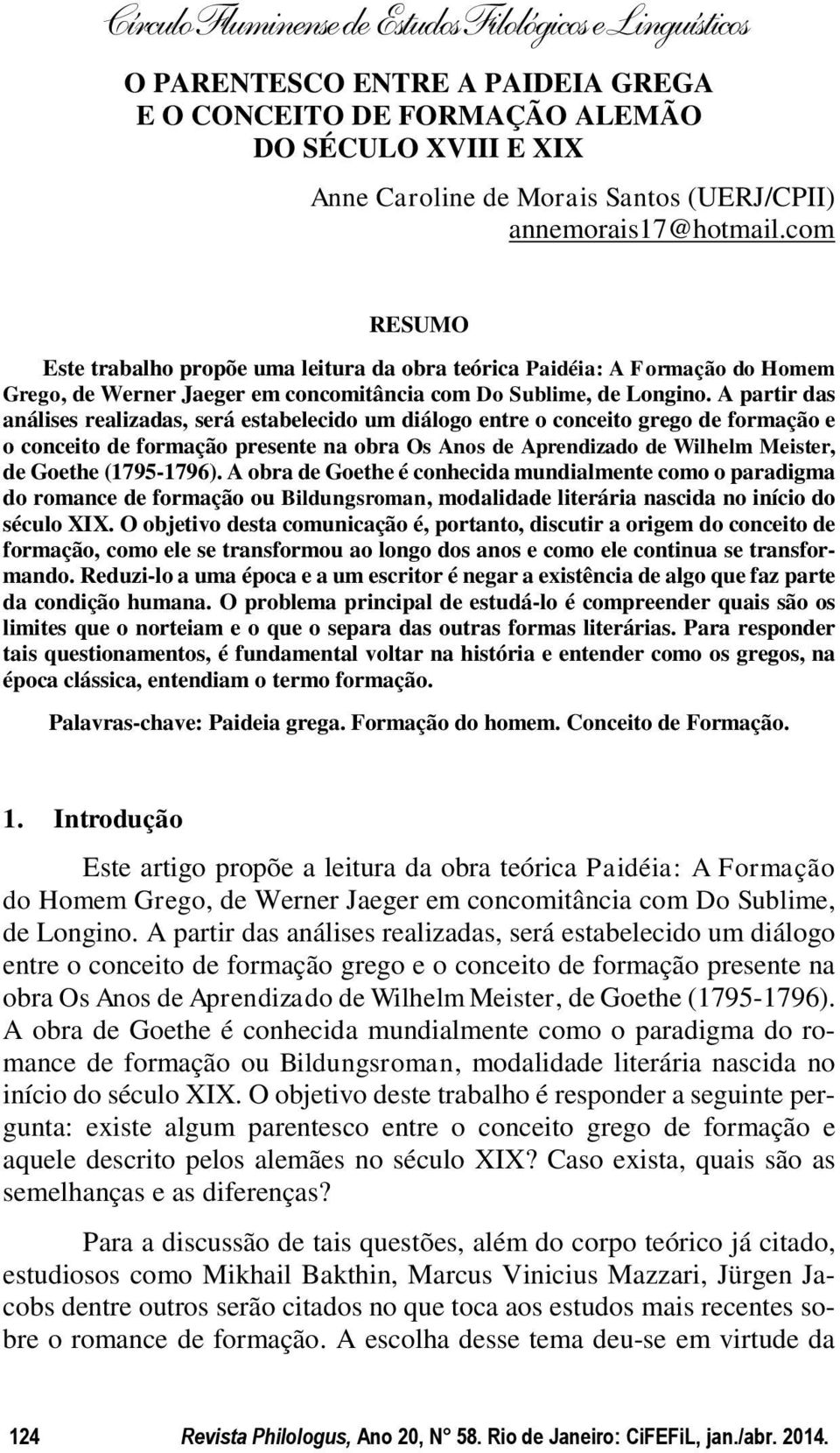 A partir das análises realizadas, será estabelecido um diálogo entre o conceito grego de formação e o conceito de formação presente na obra Os Anos de Aprendizado de Wilhelm Meister, de Goethe