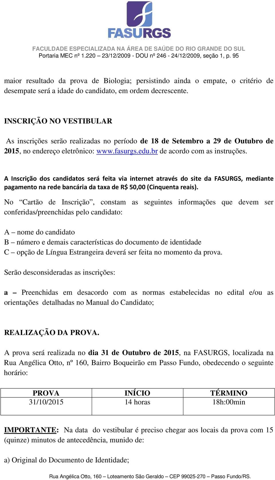 A Inscrição dos candidatos será feita via internet através do site da FASURGS, mediante pagamento na rede bancária da taxa de R$ 50,00 (Cinquenta reais).