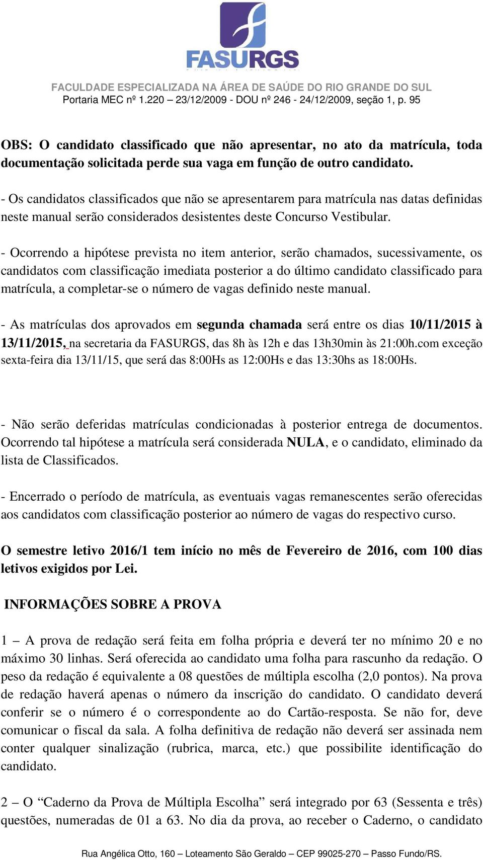 - Ocorrendo a hipótese prevista no item anterior, serão chamados, sucessivamente, os candidatos com classificação imediata posterior a do último candidato classificado para matrícula, a completar-se