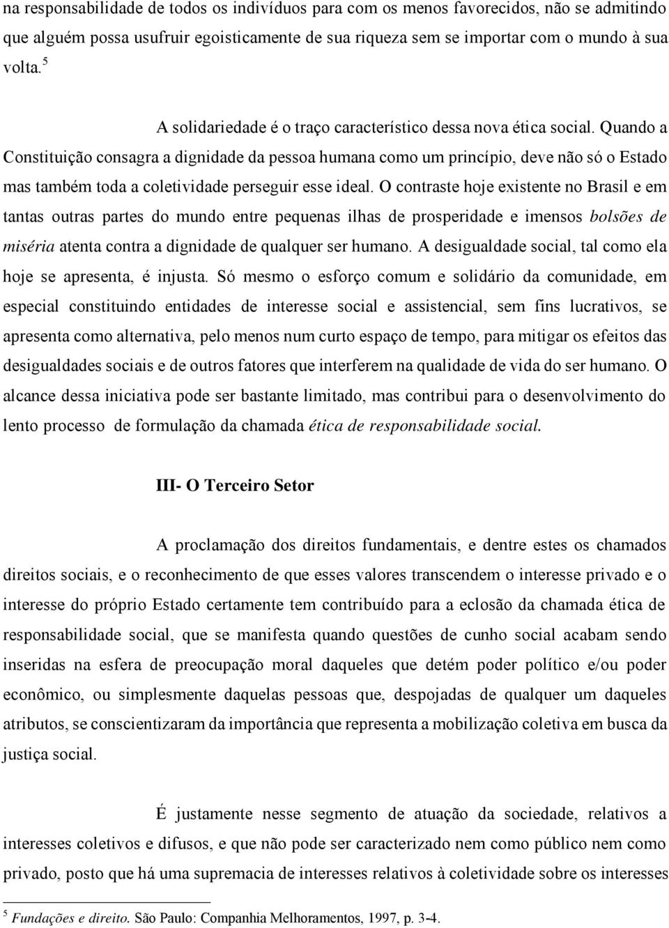 Quando a Constituição consagra a dignidade da pessoa humana como um princípio, deve não só o Estado mas também toda a coletividade perseguir esse ideal.